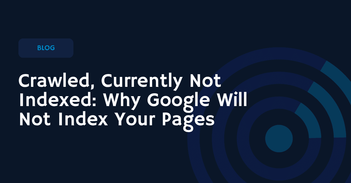 Crawled, Currently Not Indexed: Why Google Will Not Index Your Pages