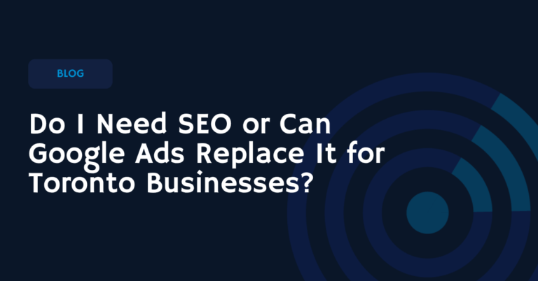 Do I Need SEO or Can Google Ads Replace It for Toronto Businesses?